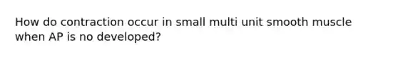 How do contraction occur in small multi unit smooth muscle when AP is no developed?