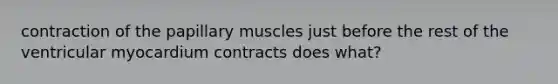 contraction of the papillary muscles just before the rest of the ventricular myocardium contracts does what?