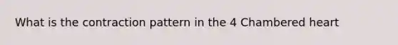 What is the contraction pattern in the 4 Chambered heart