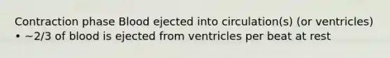 Contraction phase Blood ejected into circulation(s) (or ventricles) • ~2/3 of blood is ejected from ventricles per beat at rest