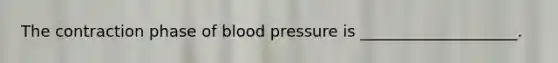 The contraction phase of blood pressure is ____________________.