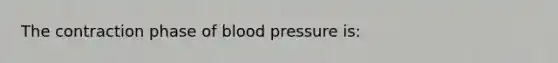 The contraction phase of blood pressure is: