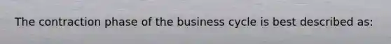 The contraction phase of the business cycle is best described as: