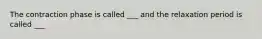 The contraction phase is called ___ and the relaxation period is called ___