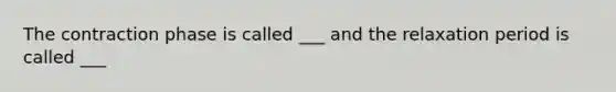 The contraction phase is called ___ and the relaxation period is called ___