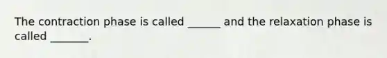 The contraction phase is called ______ and the relaxation phase is called _______.