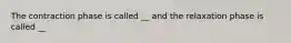 The contraction phase is called __ and the relaxation phase is called __