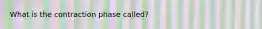 What is the contraction phase called?
