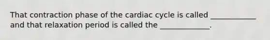 That contraction phase of the cardiac cycle is called ____________ and that relaxation period is called the _____________.