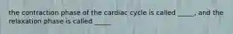 the contraction phase of the cardiac cycle is called _____, and the relaxation phase is called _____