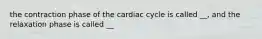 the contraction phase of the cardiac cycle is called __, and the relaxation phase is called __