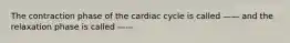 The contraction phase of the cardiac cycle is called —— and the relaxation phase is called ——