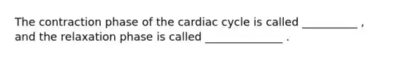 The contraction phase of the cardiac cycle is called __________ , and the relaxation phase is called ______________ .