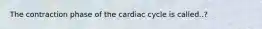 The contraction phase of the cardiac cycle is called..?