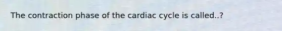 The contraction phase of the cardiac cycle is called..?