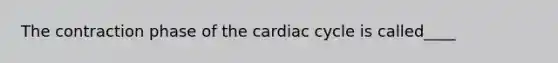 The contraction phase of the cardiac cycle is called____