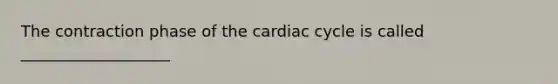 The contraction phase of <a href='https://www.questionai.com/knowledge/k7EXTTtF9x-the-cardiac-cycle' class='anchor-knowledge'>the cardiac cycle</a> is called ___________________