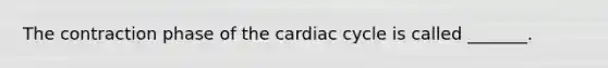 The contraction phase of the cardiac cycle is called _______.