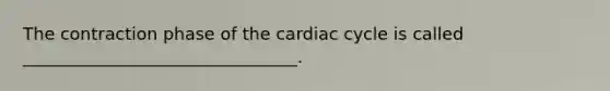 The contraction phase of the cardiac cycle is called ________________________________.