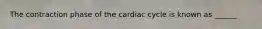 The contraction phase of the cardiac cycle is known as ______