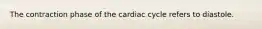 The contraction phase of the cardiac cycle refers to diastole.