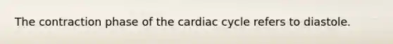 The contraction phase of the cardiac cycle refers to diastole.