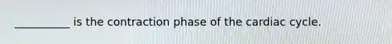 __________ is the contraction phase of the cardiac cycle.