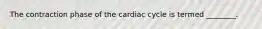 The contraction phase of the cardiac cycle is termed ________.