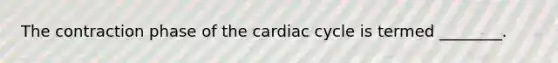 The contraction phase of the cardiac cycle is termed ________.