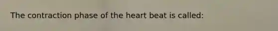 The contraction phase of the heart beat is called: