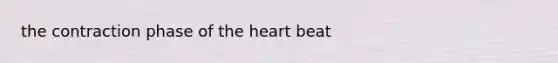 the contraction phase of the heart beat