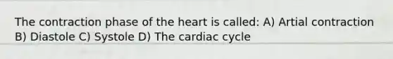 The contraction phase of the heart is called: A) Artial contraction B) Diastole C) Systole D) The cardiac cycle