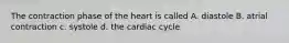 The contraction phase of the heart is called A. diastole B. atrial contraction c. systole d. the cardiac cycle