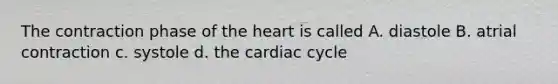 The contraction phase of <a href='https://www.questionai.com/knowledge/kya8ocqc6o-the-heart' class='anchor-knowledge'>the heart</a> is called A. diastole B. atrial contraction c. systole d. <a href='https://www.questionai.com/knowledge/k7EXTTtF9x-the-cardiac-cycle' class='anchor-knowledge'>the cardiac cycle</a>