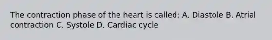 The contraction phase of <a href='https://www.questionai.com/knowledge/kya8ocqc6o-the-heart' class='anchor-knowledge'>the heart</a> is called: A. Diastole B. Atrial contraction C. Systole D. Cardiac cycle