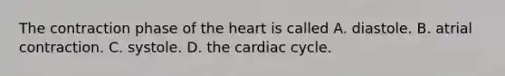 The contraction phase of the heart is called A. diastole. B. atrial contraction. C. systole. D. the cardiac cycle.