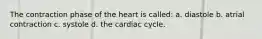 The contraction phase of the heart is called: a. diastole b. atrial contraction c. systole d. the cardiac cycle.