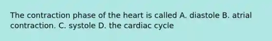 The contraction phase of the heart is called A. diastole B. atrial contraction. C. systole D. the cardiac cycle