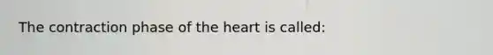 The contraction phase of the heart is called: