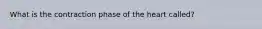 What is the contraction phase of the heart called?