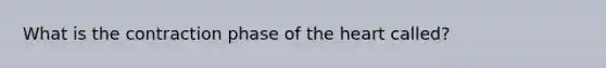 What is the contraction phase of the heart called?