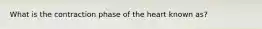 What is the contraction phase of the heart known as?