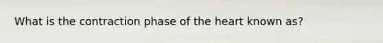 What is the contraction phase of the heart known as?