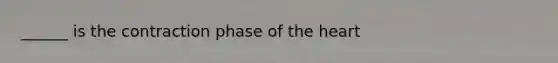 ______ is the contraction phase of the heart