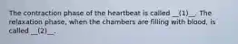 The contraction phase of the heartbeat is called __(1)__. The relaxation phase, when the chambers are filling with blood, is called __(2)__.