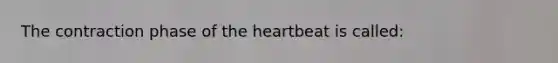 The contraction phase of <a href='https://www.questionai.com/knowledge/kya8ocqc6o-the-heart' class='anchor-knowledge'>the heart</a>beat is called: