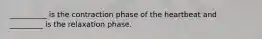 __________ is the contraction phase of the heartbeat and _________ is the relaxation phase.