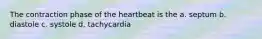 The contraction phase of the heartbeat is the a. septum b. diastole c. systole d. tachycardia