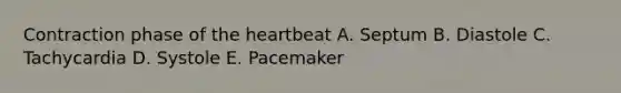 Contraction phase of the heartbeat A. Septum B. Diastole C. Tachycardia D. Systole E. Pacemaker