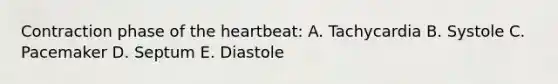 Contraction phase of the heartbeat: A. Tachycardia B. Systole C. Pacemaker D. Septum E. Diastole